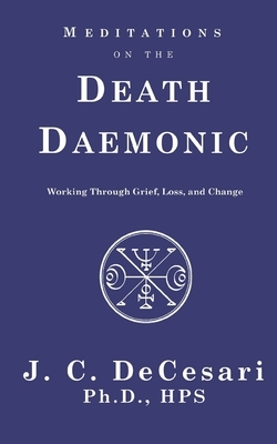 Meditations on the Death Daemonic: Working Through Grief, Loss, and Change by J.C. DeCesari