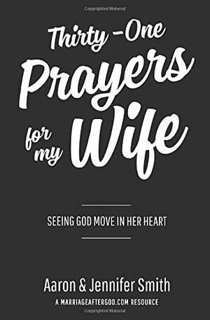 Thirty-One Prayers for My Wife: Seeing God Move in Her Heart by Jennifer Smith, Aaron Smith