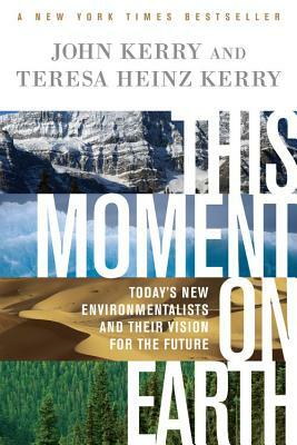 This Moment on Earth: Today's New Environmentalists and Their Vision for the Future by Teresa Heinz Kerry, John Kerry