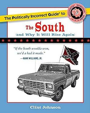 The Politically Incorrect Guide to The South: by Clint Johnson