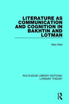 Literature as Communication and Cognition in Bakhtin and Lotman by Allan Reid