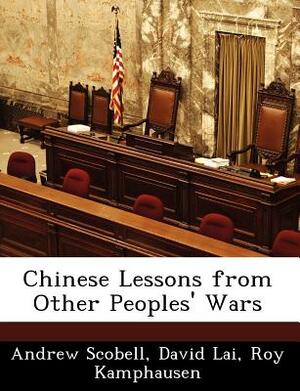 Chinese Lessons from Other Peoples' Wars by Andrew Scobell, David Lai, Roy Kamphausen