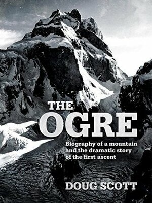 The Ogre: Biography of a mountain and the dramatic story of the first ascent by Doug K. Scott