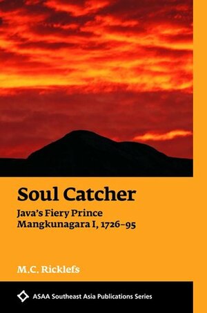Soul Catcher: Java's Fiery Prince Mangkunagara I, 1726-95 by M.C. Ricklefs