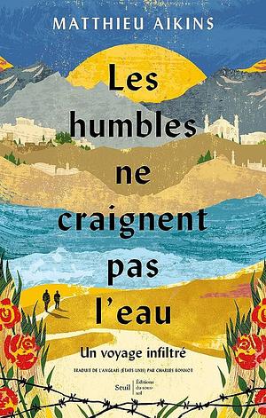 Les Humbles ne craignent pas l'eau ((Coédition Seuil/sous-sol)): Un voyage infiltré by Matthieu Aikins, Matthieu Aikins