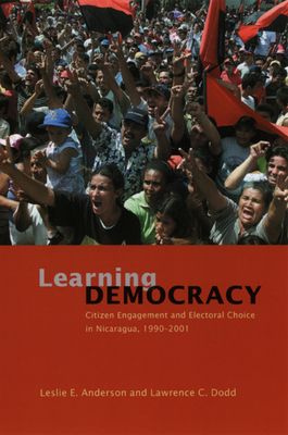 Learning Democracy: Citizen Engagement and Electoral Choice in Nicaragua, 1990-2001 by Lawrence C. Dodd, Leslie E. Anderson