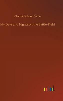 My Days and Nights on the Battle-Field by Charles Carleton Coffin