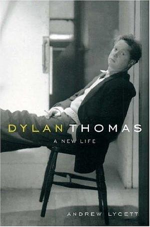 Dylan Thomas : A New Life by Andrew Lycett, Andrew Lycett