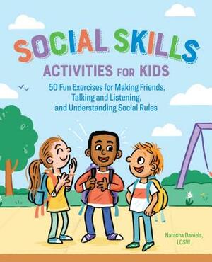 Social Skills Activities for Kids: 50 Fun Exercises for Making Friends, Talking and Listening, and Understanding Social Rules by Natasha Daniels