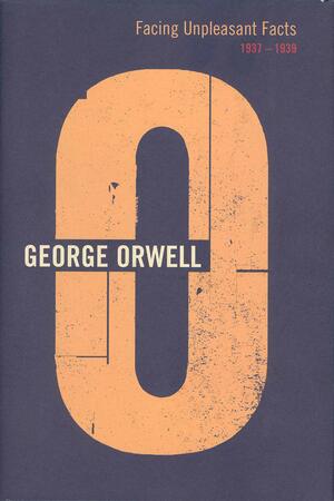 Facing Unpleasant Facts: 1937-1939 by George Orwell