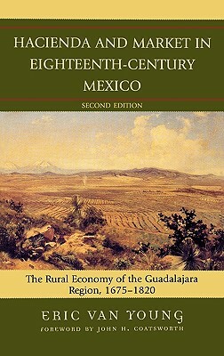 Hacienda and Market in Eighteenth-Century Mexico: The Rural Economy of the Guadalajara Region, 1675-1820, 25th Anniversary Edition by Eric Van Young