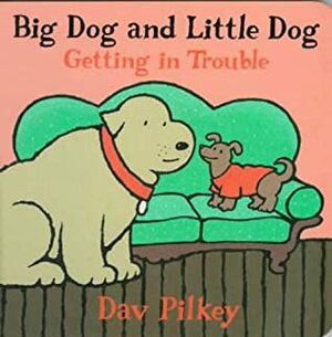 Big Dog and Little Dog Getting in Trouble: Big Dog and Little Dog Board Books by Dav Pilkey