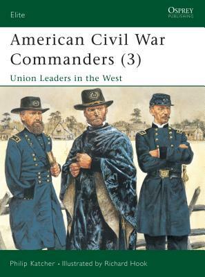 American Civil War Commanders (3): Union Leaders in the West by Philip Katcher