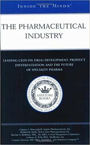 The Pharmaceutical Industry: Leading Ceos from Inspire Pharmaceuticals, Hollis-Eden Pharmaceuticals, United Therapeutics & More on Drug Development, Product Differentiation and the Future of Specialty Pharma by Richard B. Hollis, Martine Rothblatt