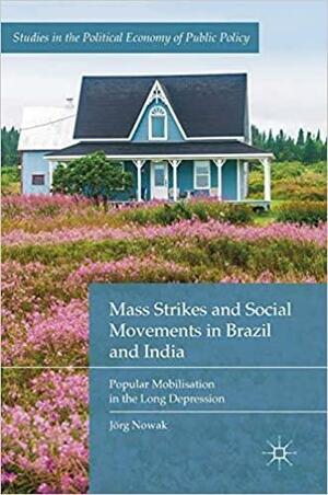 Mass Strikes and Social Movements in Brazil and India: Popular Mobilisation in the Long Depression by Jörg Nowak