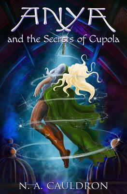 Anya and the Secrets of Cupola by N. a. Cauldron