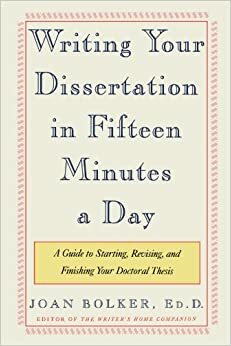 Writing Your Dissertation in Fifteen Minutes a Day: A Guide to Starting, Revising, and Finishing Your Doctoral Thesis by Joan Bolker