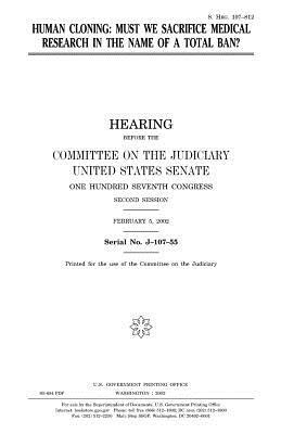 Human cloning: must we sacrifice medical research in the name of a total ban? by Committee on the Judiciary, United States Congress, United States Senate