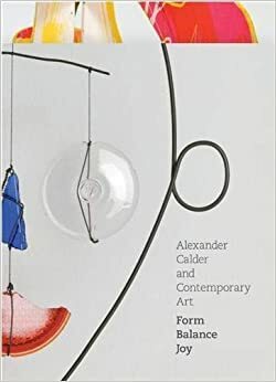 Alexander Calder and Contemporary Art: Form, Balance, Joy by Lynne Warren