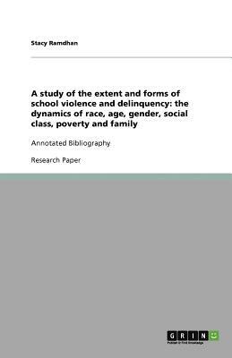 A study of the extent and forms of school violence and delinquency: the dynamics of race, age, gender, social class, poverty and family by Stacy Ramdhan