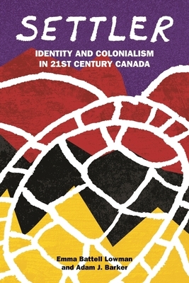 Settler: Identity and Colonialism in 21st Century Canada by Adam J. Barker, Emma Battell Lowman