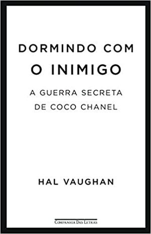 Dormindo com o inimigo: a guerra secreta de Coco Chanel by Hal Vaughan