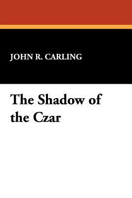 The Shadow of the Czar by John R. Carling