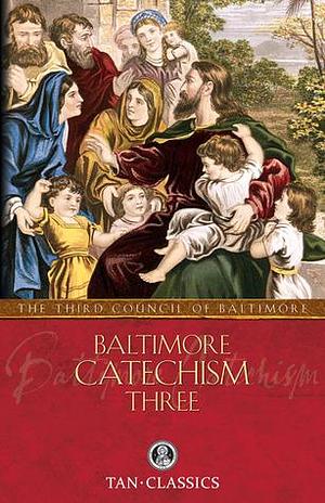 Baltimore Catechism Three by Plenary Councils of Baltimore, Plenary Councils of Baltimore, Thomas L. Kinkead