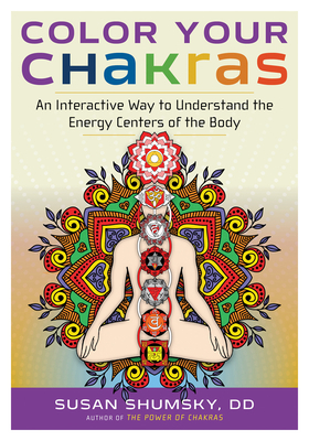 Color Your Chakras: An Interactive Way to Understand the Energy Centers of the Body by Susan Shumsky