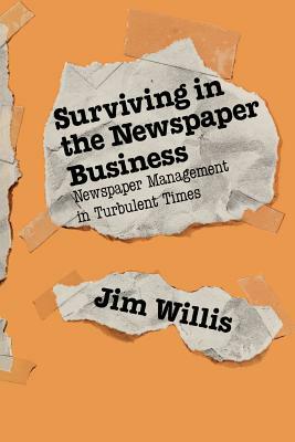 Surviving in the Newspaper Business: Newspaper Management in Turbulent Times by Jim Willis