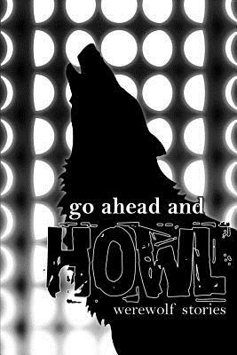 Go Ahead and Howl: Werewolf Stories by Wynn Mercere, MX Knowitall, Travis I. Sivart