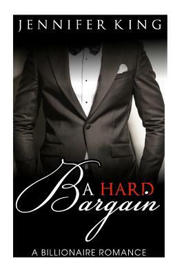 A Billionaire Romance: A Hard Bargain by Jennifer King