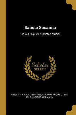 Sancta Susanna: Ein Akt: Op. 21 / [printed Music] by August Stramm, Hindemith Paul 1895-1963, Uhticke Hermann