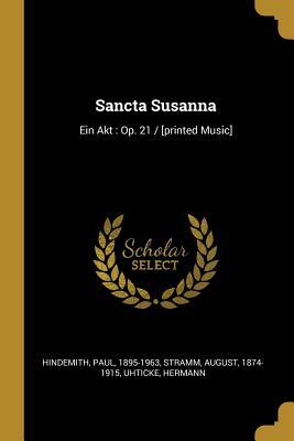 Sancta Susanna: Ein Akt: Op. 21 / [printed Music] by August Stramm, Uhticke Hermann, Hindemith Paul 1895-1963