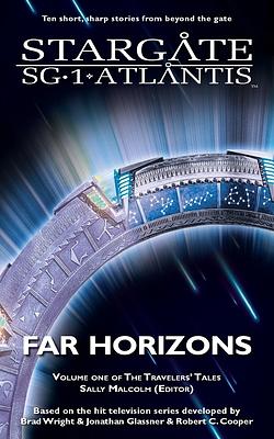 STARGATE SG-1 & STARGATE ATLANTIS Far Horizons by Sabine C. Bauer, Amy Griswold, Diana Dru Botsford, Geonn Cannon, Jo Graham, Suzanne Wood, Sally Malcom, Keith R. A. DeCandido, Melissa a. Scott, Peter J. Evans