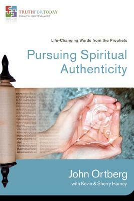 Pursuing Spiritual Authenticity: Life-Changing Words from the Prophets by John Ortberg