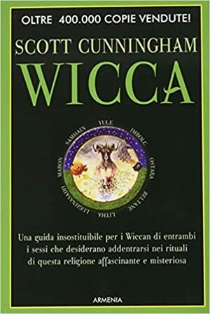 Wicca: Una guida insostituibile per i Wiccan di entrambi i sessi che desiderano addentrarsi nei rituali di questa religione affascinante e misteriosa by Scott Cunningham