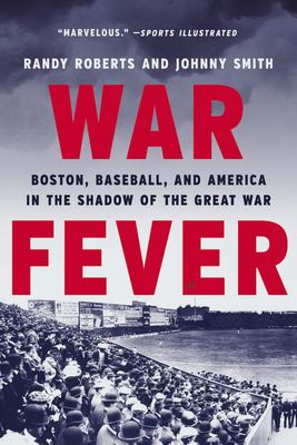 War Fever: Boston, Baseball, and America in the Shadow of the Great War by Johnny Smith, Randy Roberts