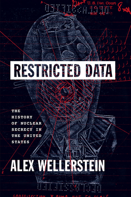 Restricted Data: The History of Nuclear Secrecy in the United States by Alex Wellerstein