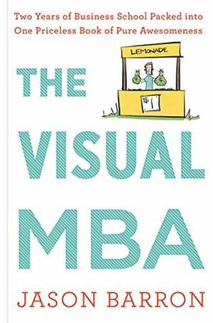The Visual MBA: Two Years of Business School Packed into One Priceless Book of Pure Awesomeness by Jason Barron