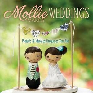 Mollie Makes Weddings: Projects & Ideas as Unique as You Are by Mollie Makes