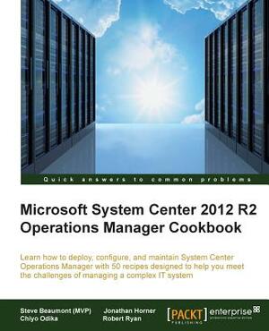 System Center 2012 R2 Operations Manager Deployment and Administration Cookbook by Robert Ryan, Chiyo Odika, Steve Beaumont