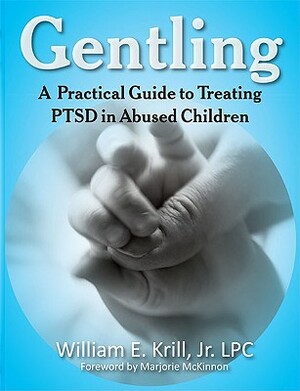 Gentling: A Practical Guide to Treating Ptsd in Abused Children by William E. Krill