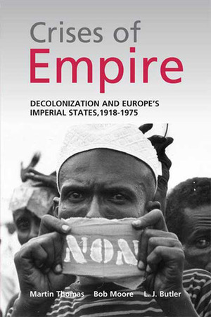 The Crises of Empire: Decolonization and Europe's Imperial Nation States, 1918-1975 by Bob Moore, L.J. Butler, Martin Thomas