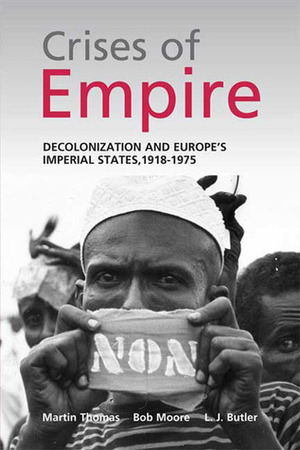 The Crises of Empire: Decolonization and Europe's Imperial Nation States, 1918-1975 by L.J. Butler, Martin Thomas, Bob Moore