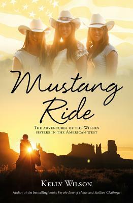 Mustang Ride: The Adventures of the Wilson Sisters in the American West by Kelly Wilson