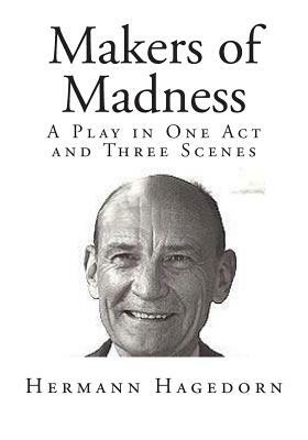 Makers of Madness: A Play in One Act and Three Scenes by Hermann Hagedorn
