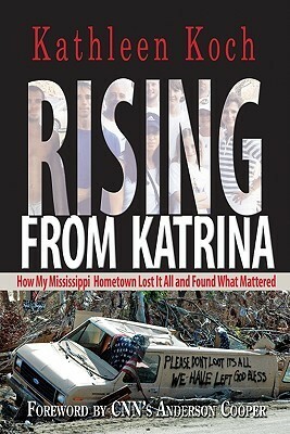 Rising from Katrina: How My Mississippi Hometown Lost It All and Found What Mattered by Kathleen Koch, Anderson Cooper