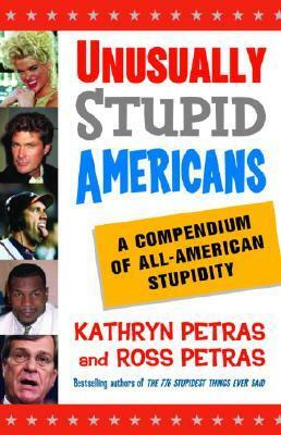 Unusually Stupid Americans: A Compendium of All-American Stupidity by Ross Petras