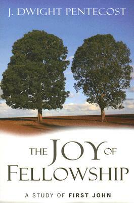 The Joy of Fellowship: A Study of First John by J. Dwight Pentecost